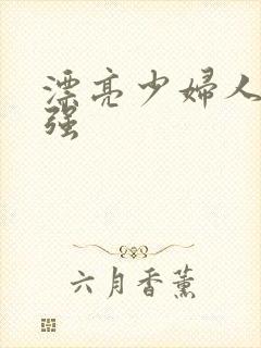 漂亮少妇人妻被强