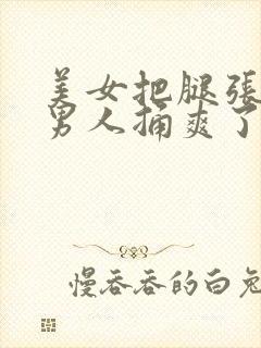 美女把腿张开让男人捅爽了