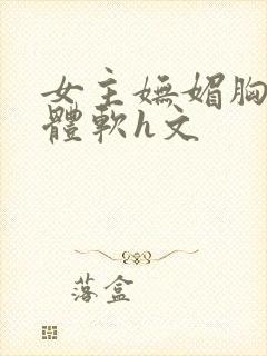 女主妩媚胸大身体软h文