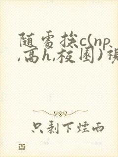 随处挨c(np,高h,校园)视频