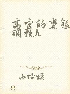 高官的变态玩弄调教h