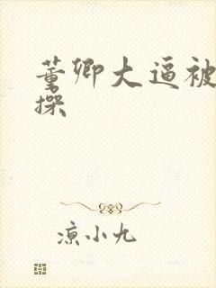 董卿大逼被多人操