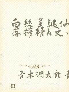 白丝美腿仙子堕落榨精h文小说