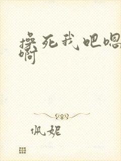 操死我吧嗯嗯啊啊