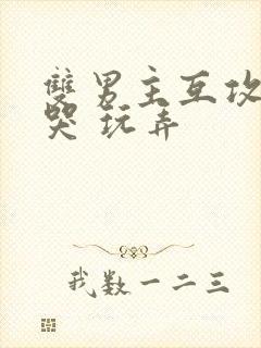 双男主互攻 爽哭 玩弄