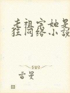 老祖宗她是真的狂网络小说