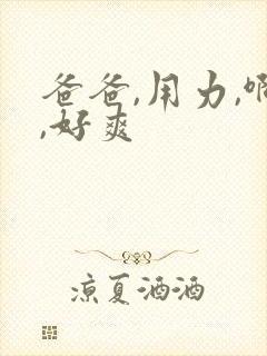 爸爸,用力,啊,好爽