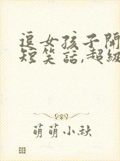 逗女孩子开心的短笑话,超级经典