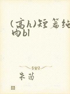 (高h)短篇纯肉bl