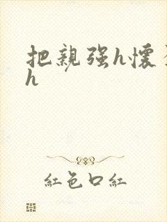 把亲强h怀孕高h