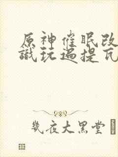 原神催眠改变常识玩遍提瓦特的小说