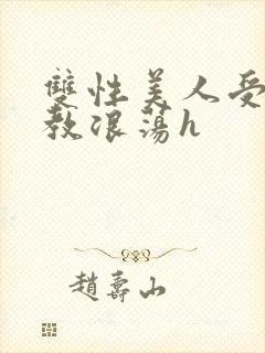 双性美人受被调教浪荡h