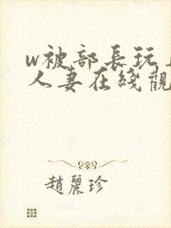 w被部长玩弄的人妻在线观看