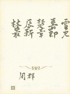 林辰楚嘉雪小说最新章节免费阅读