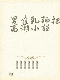 男催乳师把我弄高潮小说