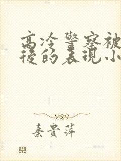 高冷警察被催眠后的表现小说最新章封面