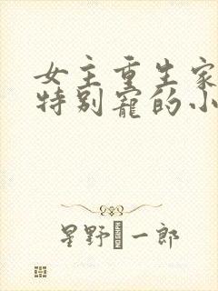 女主重生家里人特别宠的小说
