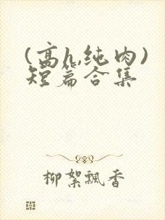 (高h,纯肉)短篇合集