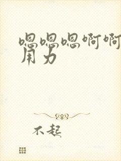 嗯嗯嗯啊啊快点用力