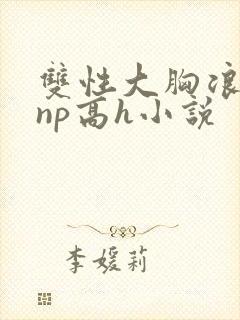 双性大胸浪荡受np高h小说