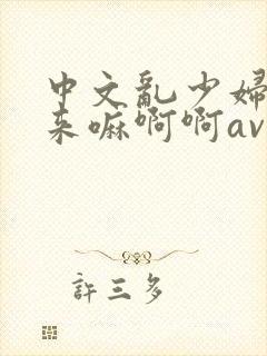 中文乱少妇好爽来嘛啊啊av