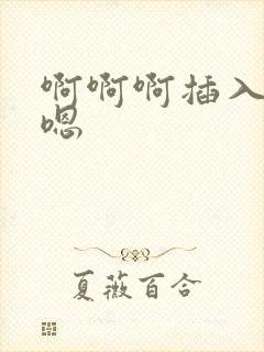 啊啊啊插入嗯嗯嗯