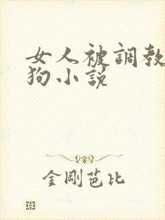 女人被调教成母狗小说