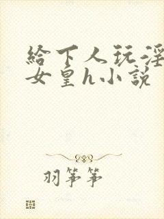 给下人玩淫虐的女皇h小说封面