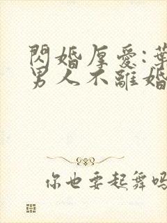 闪婚厚爱:叶家男人不离婚下载txt全文
