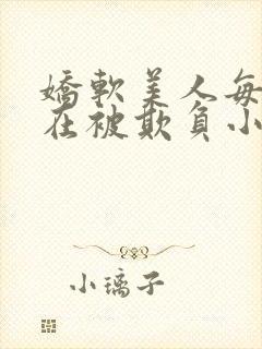 娇软美人每天都在被欺负小说最新章