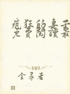 疯狂的妻子全文免费阅读最新章节小说