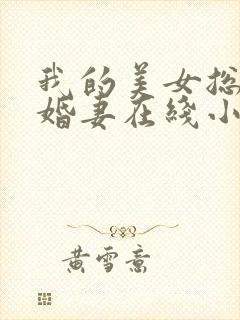 我的美女总裁未婚妻在线小说