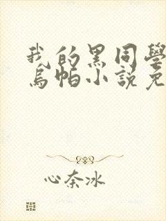 我的黑同学爸爸乌帕小说免费阅读封面