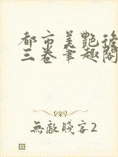 都市美艳后宫第三卷笔趣阁免费阅读全文