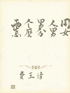 两个男人同性恋怎么分男女关系