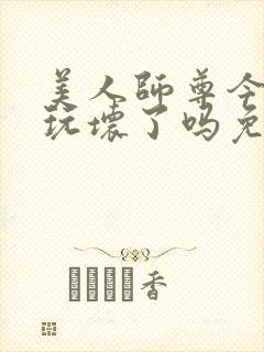 美人师尊今天被玩坏了吗免费阅读