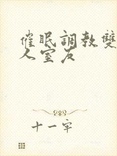 催眠调教双性美人室友