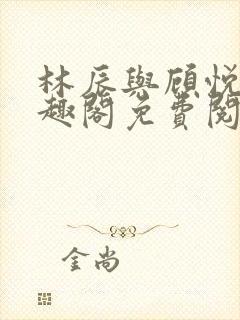 林辰与顾悦兮笔趣阁免费阅读全文