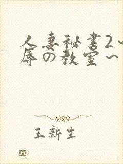 人妻秘书2～淫辱の教室～无删减
