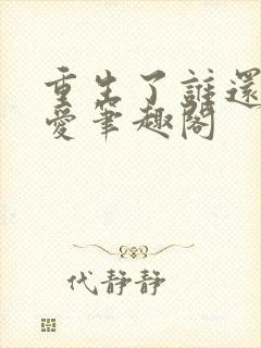 重生了谁还谈恋爱笔趣阁