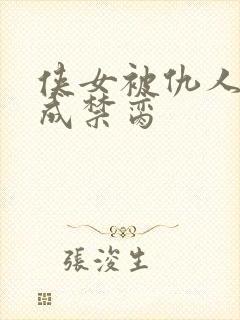 侠女被仇人调教成禁脔