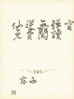 仙逆无弹窗全文免费阅读