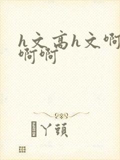 h文高h文啊啊啊啊