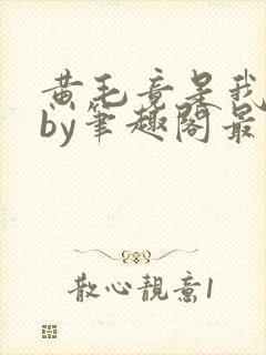 黄毛竟是我自己by笔趣阁最新章节更新