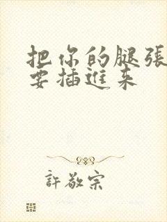 把你的腿张开我要插进来