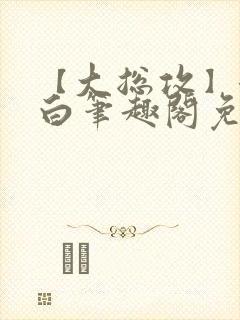 【大总攻】江欲白笔趣阁免费阅读