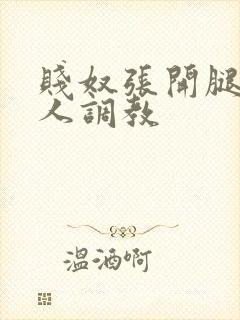 贱奴张开腿让主人调教