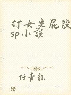 打女光屁股屈辱sp小说