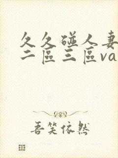 久久碰人妻一区二区三区va