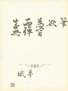 生而为欲笔趣阁无弹窗